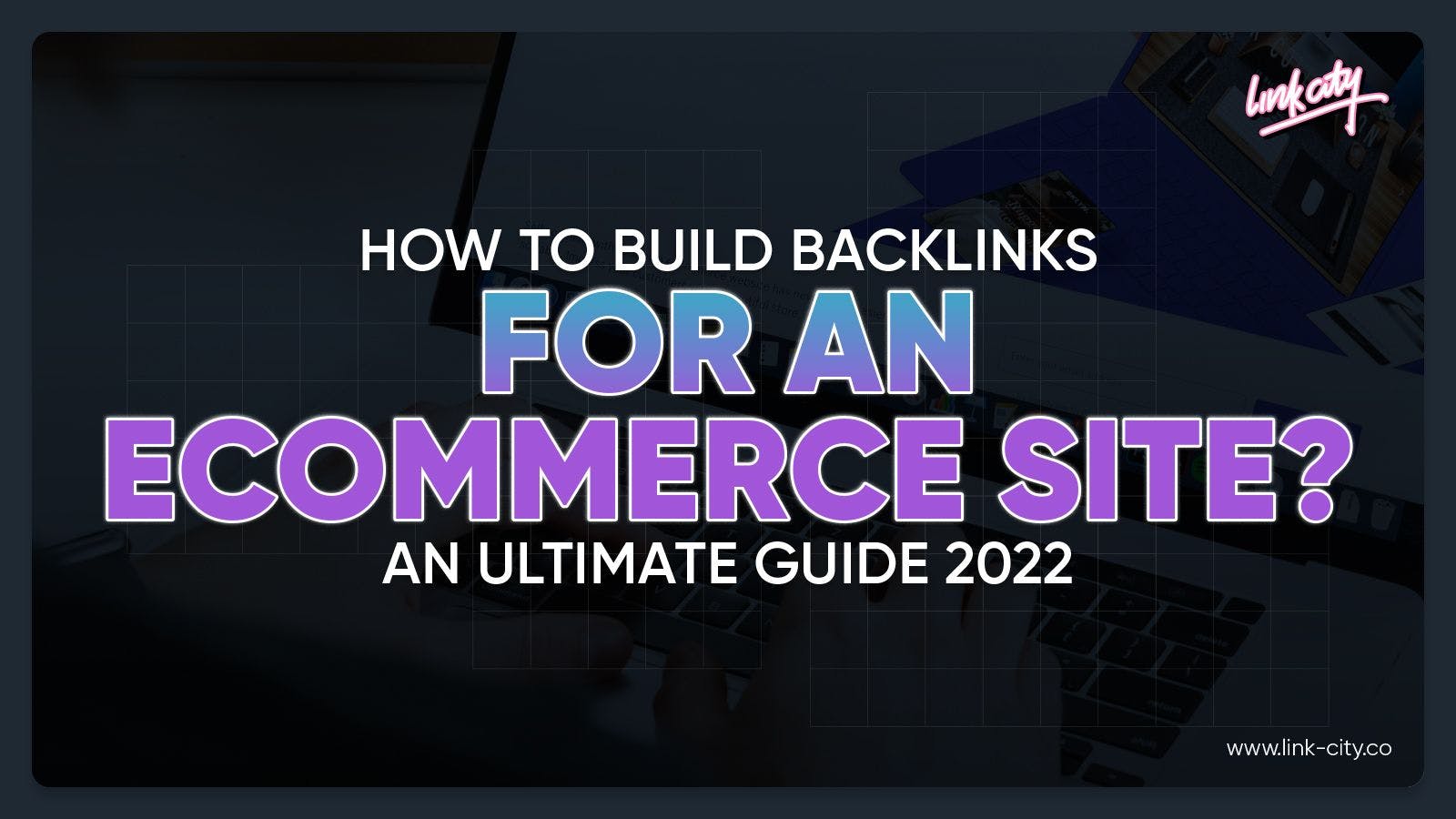 How To Build Backlinks For An eCommerce Site? An Ultimate Guide